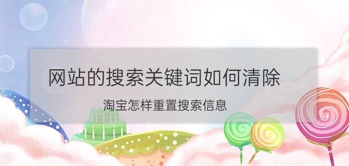 网站的搜索关键词如何清除 淘宝怎样重置搜索信息？